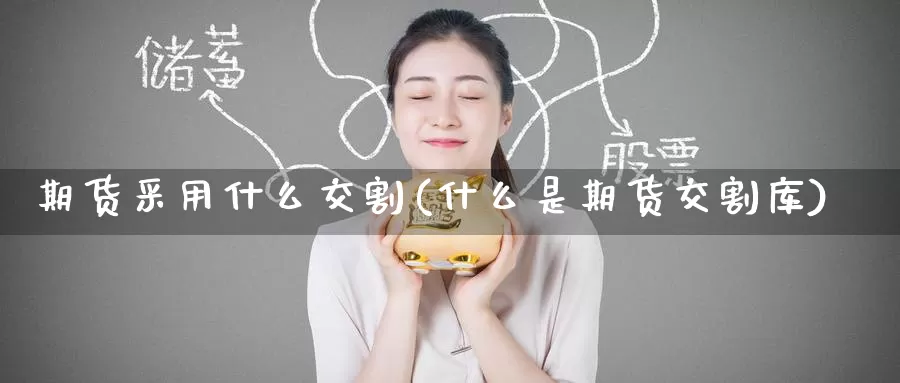 期货采用什么交割(什么是期货交割库)
