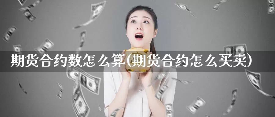 期货合约数怎么算(期货合约怎么买卖)