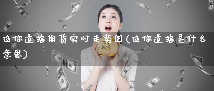迷你道指期货实时走势图(迷你道指是什么意思)