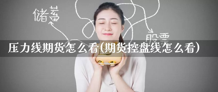 压力线期货怎么看(期货控盘线怎么看)