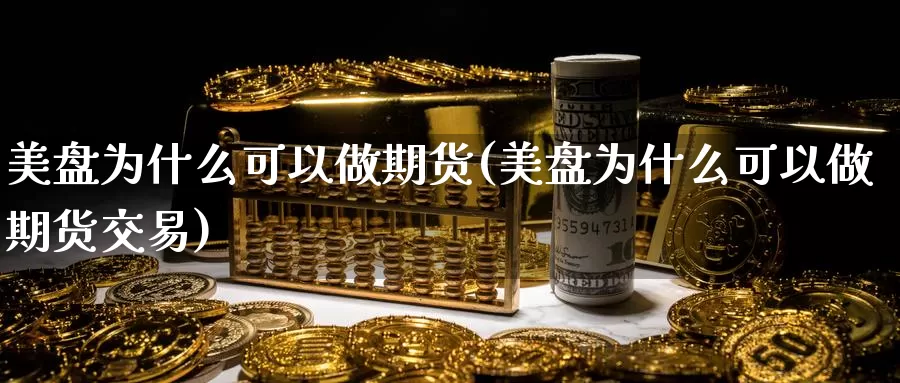 美盘为什么可以做期货(美盘为什么可以做期货交易)