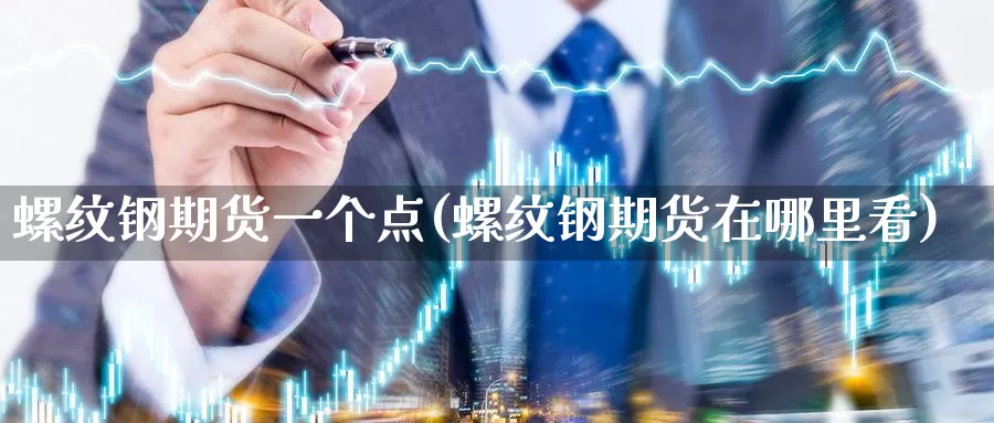 螺纹钢期货一个点(螺纹钢期货在哪里看)