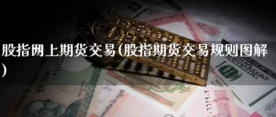 股指网上期货交易(股指期货交易规则图解)