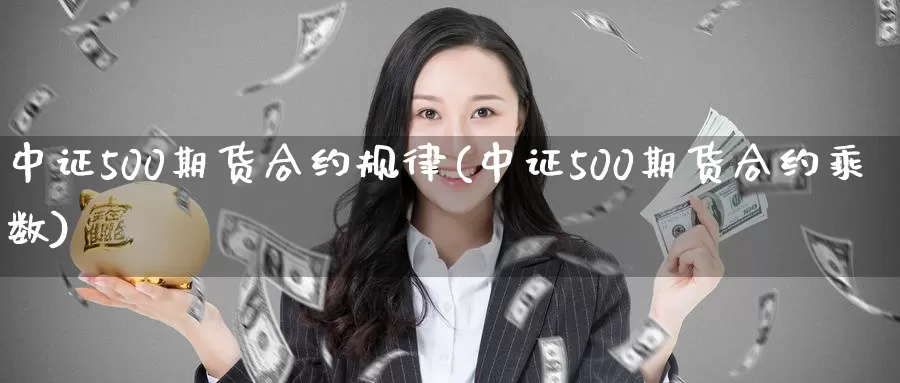 中证500期货合约规律(中证500期货合约乘数)