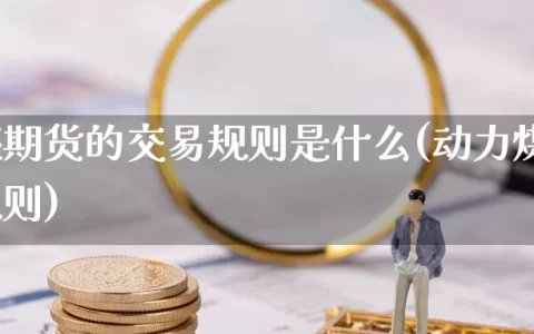 动力煤期货的交易规则是什么(动力煤期货交易规则)