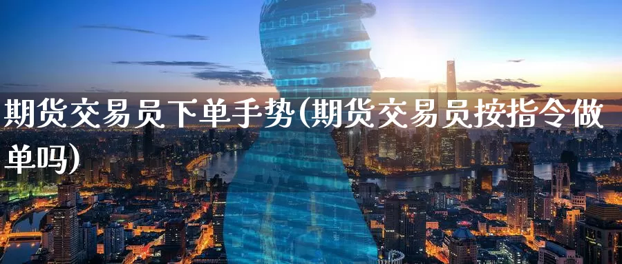 期货交易员下单手势(期货交易员按指令做单吗)
