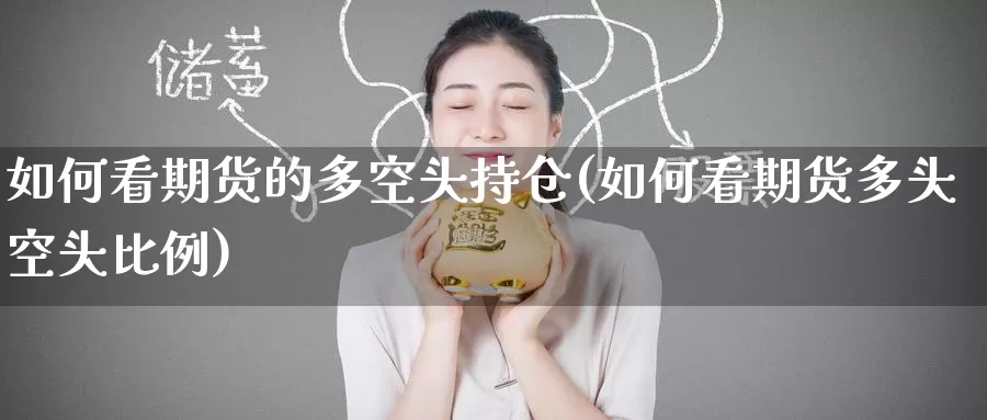 如何看期货的多空头持仓(如何看期货多头空头比例)