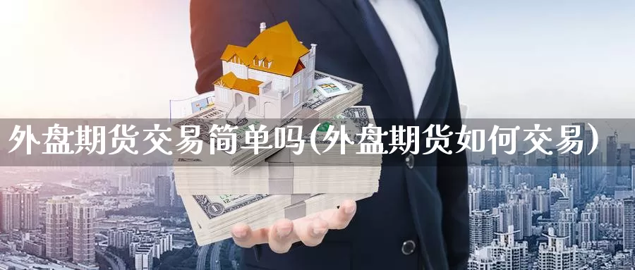 外盘期货交易简单吗(外盘期货如何交易)