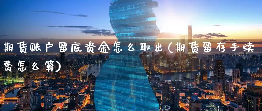 期货账户留底资金怎么取出(期货留存手续费怎么算)