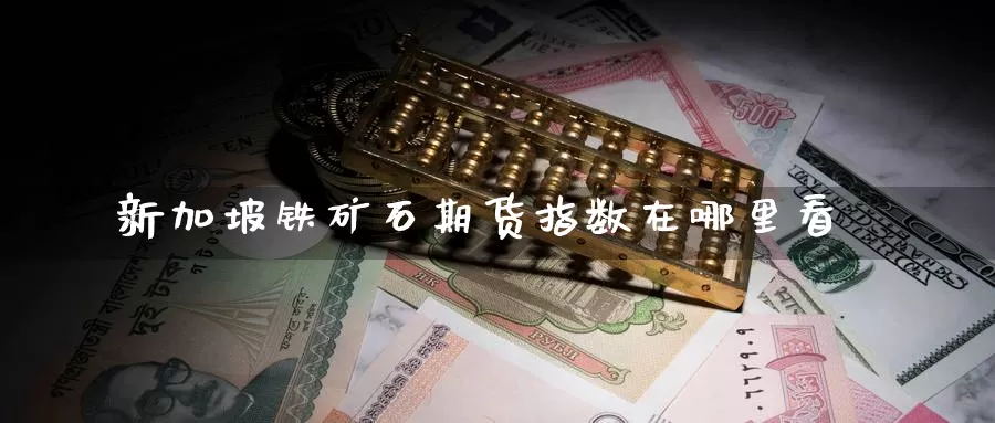 新加坡铁矿石期货指数在哪里看