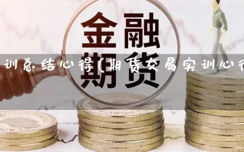 期货实训总结心得(期货交易实训心得体会)
