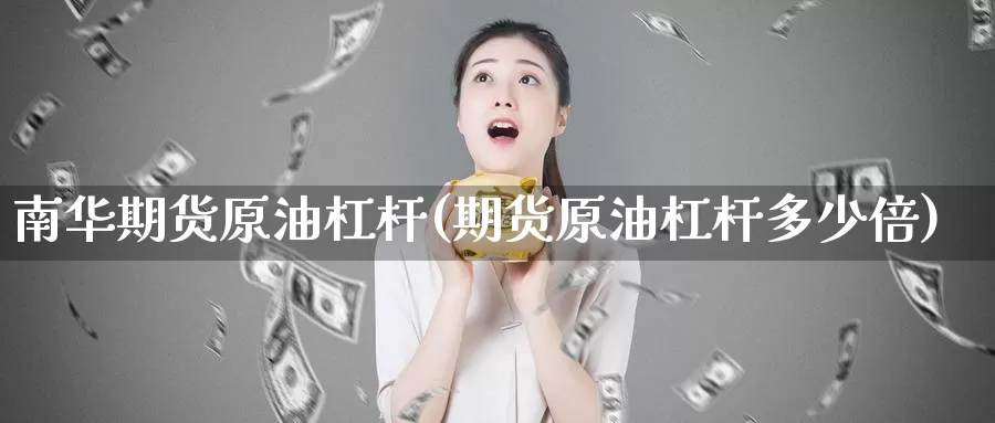 南华期货原油杠杆(期货原油杠杆多少倍)