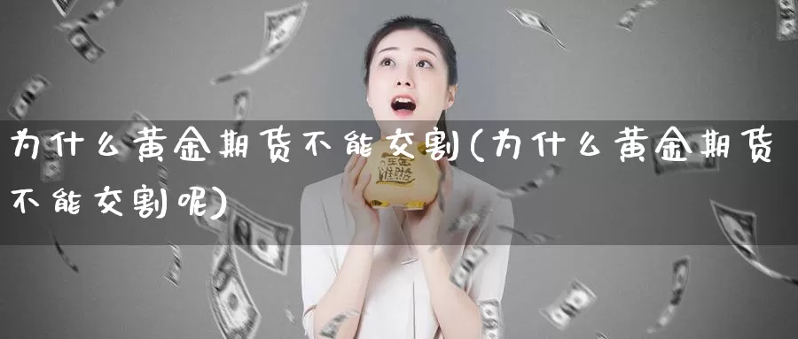 为什么黄金期货不能交割(为什么黄金期货不能交割呢)