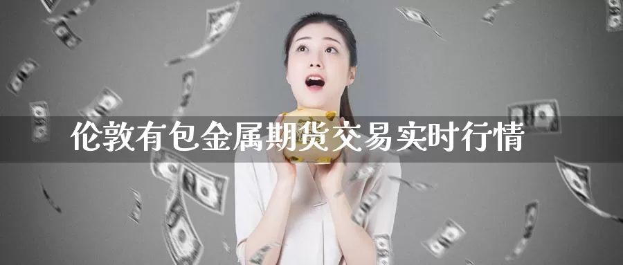 伦敦有包金属期货交易实时行情