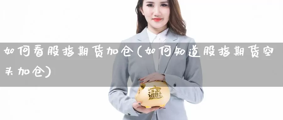 如何看股指期货加仓(如何知道股指期货空头加仓)