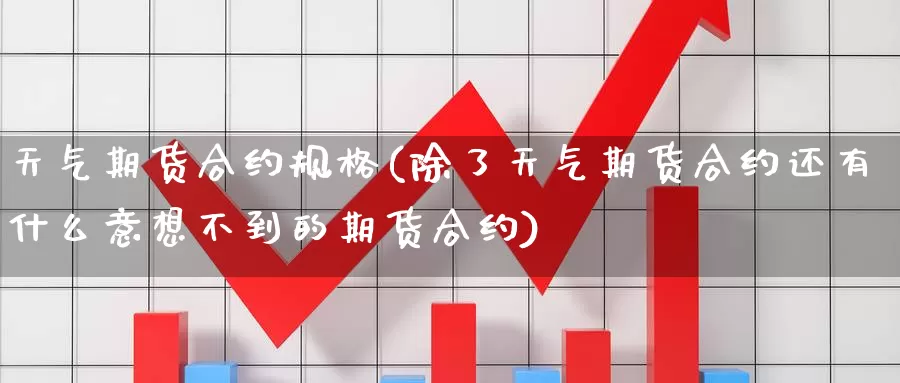 天气期货合约规格(除了天气期货合约还有什么意想不到的期货合约)