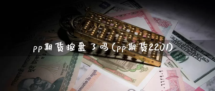 pp期货控盘了吗(pp期货2201)