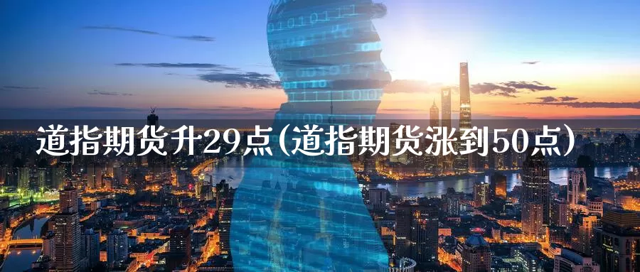 道指期货升29点(道指期货涨到50点)