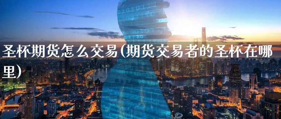 圣杯期货怎么交易(期货交易者的圣杯在哪里)
