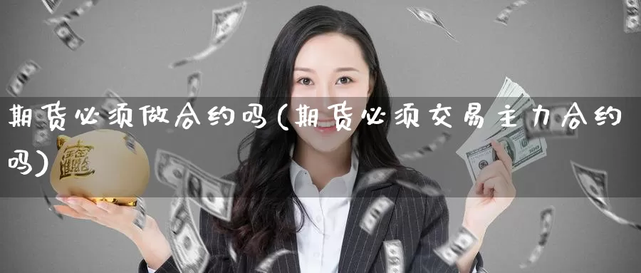 期货必须做合约吗(期货必须交易主力合约吗)