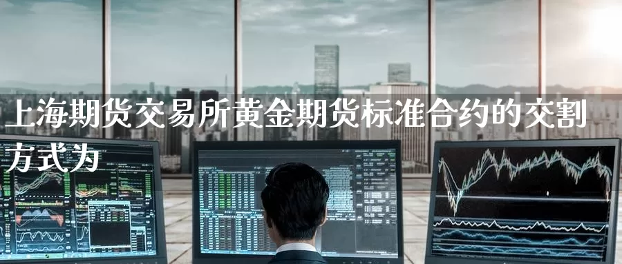 上海期货交易所黄金期货标准合约的交割方式为