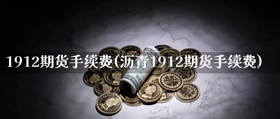 1912期货手续费(沥青1912期货手续费)