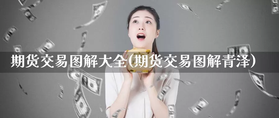 期货交易图解大全(期货交易图解青泽)