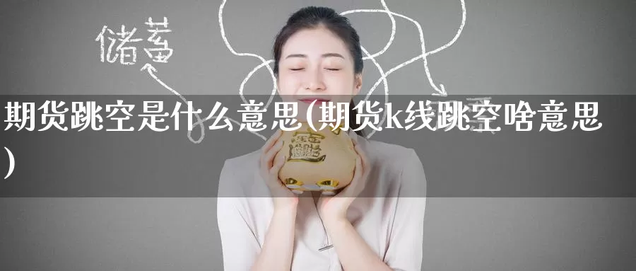 期货跳空是什么意思(期货k线跳空啥意思)