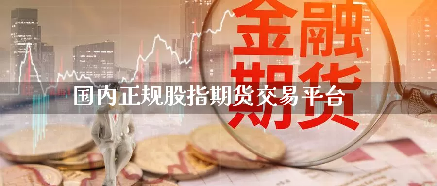 国内正规股指期货交易平台
