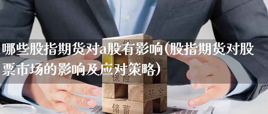 哪些股指期货对a股有影响(股指期货对股票市场的影响及应对策略)