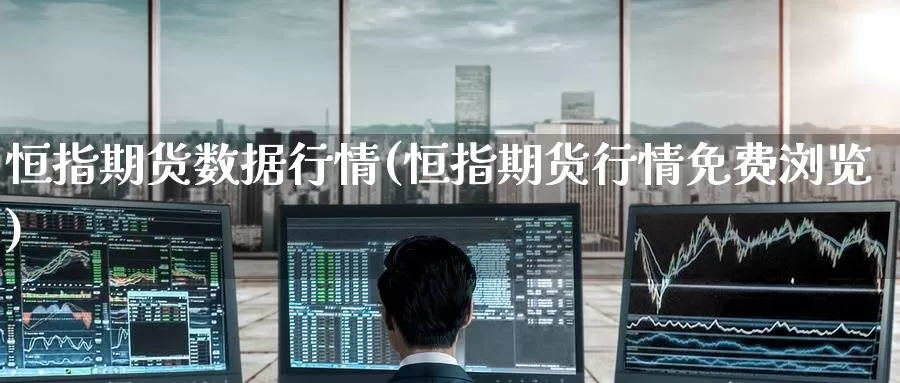 恒指期货数据行情(恒指期货行情免费浏览)