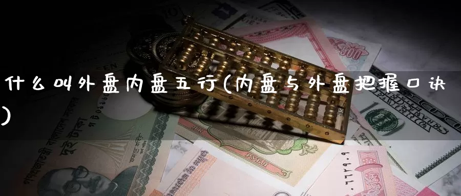 什么叫外盘内盘五行(内盘与外盘把握口诀)