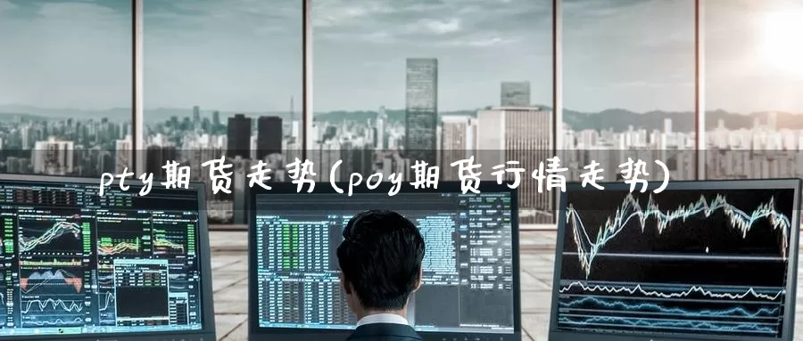 pty期货走势(poy期货行情走势)