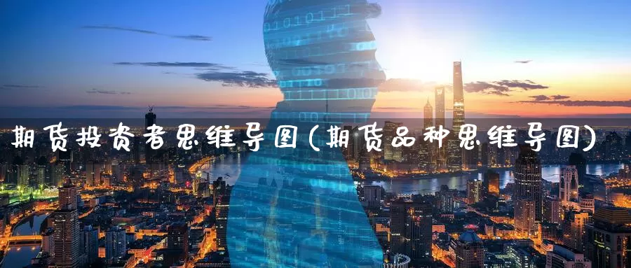 期货投资者思维导图(期货品种思维导图)