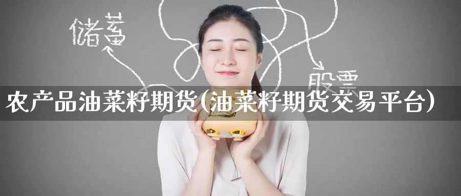 农产品油菜籽期货(油菜籽期货交易平台)