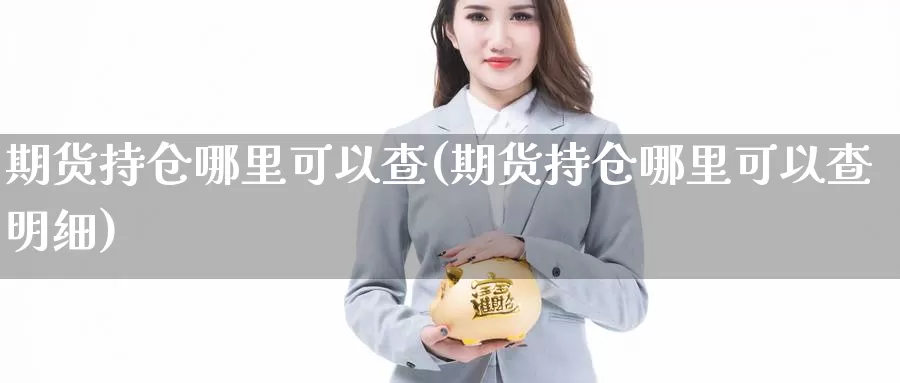期货持仓哪里可以查(期货持仓哪里可以查明细)