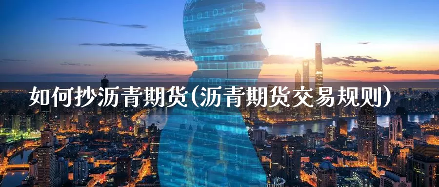 如何抄沥青期货(沥青期货交易规则)