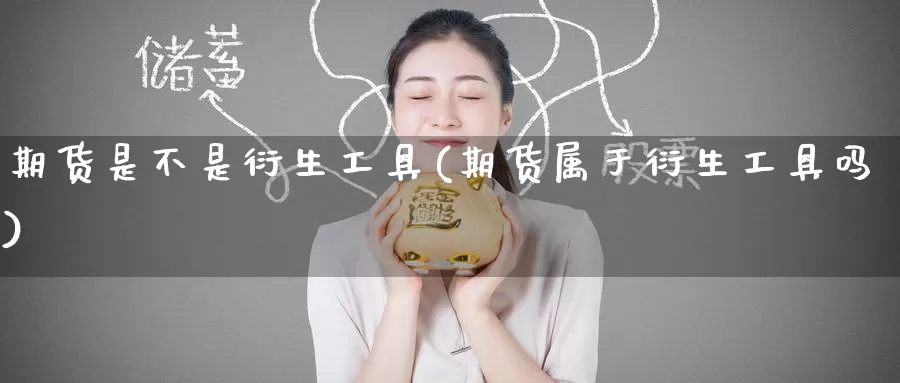 期货是不是衍生工具(期货属于衍生工具吗)