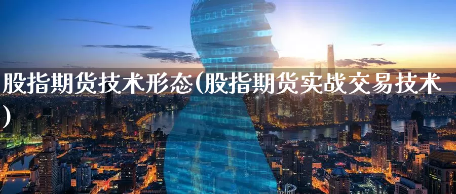 股指期货技术形态(股指期货实战交易技术)