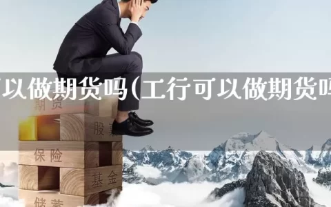 工行可以做期货吗(工行可以做期货吗现在)