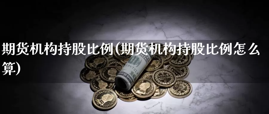 期货机构持股比例(期货机构持股比例怎么算)