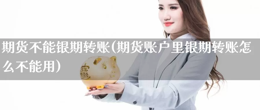 期货不能银期转账(期货账户里银期转账怎么不能用)