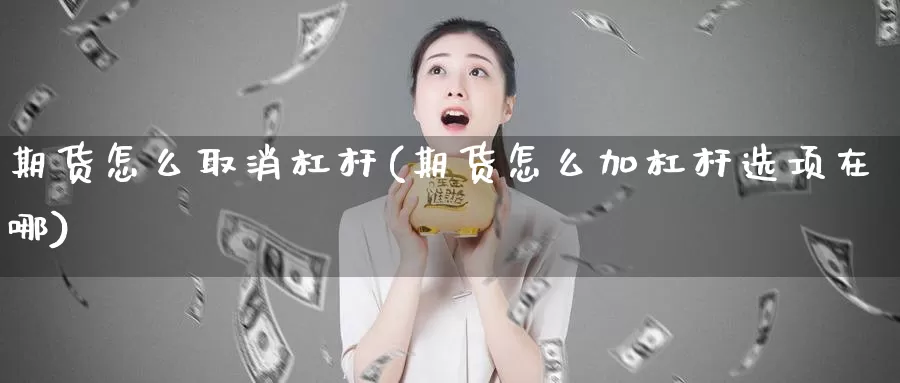 期货怎么取消杠杆(期货怎么加杠杆选项在哪)