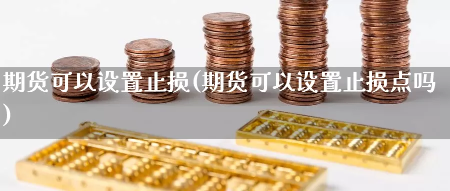 期货可以设置止损(期货可以设置止损点吗)