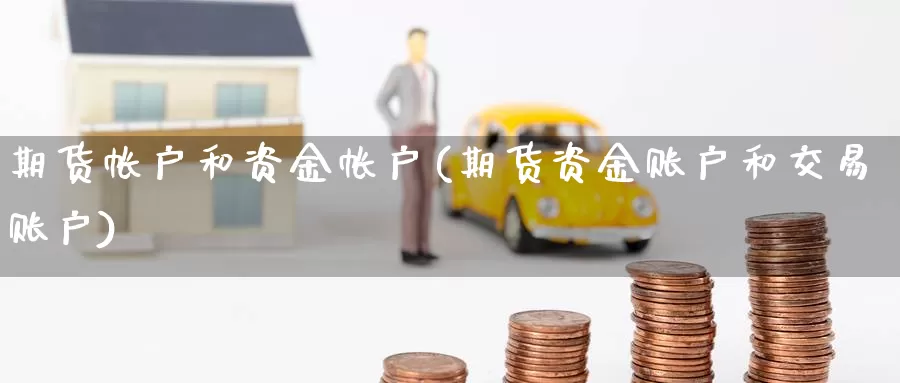 期货帐户和资金帐户(期货资金账户和交易账户)