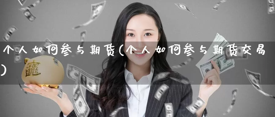 个人如何参与期货(个人如何参与期货交易)