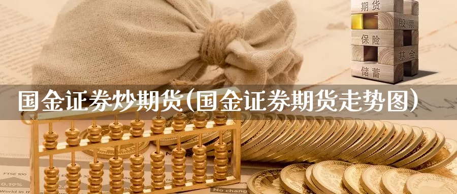 国金证券炒期货(国金证券期货走势图)