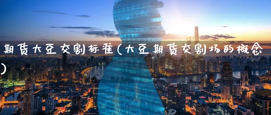 期货大豆交割标准(大豆期货交割场的概念)