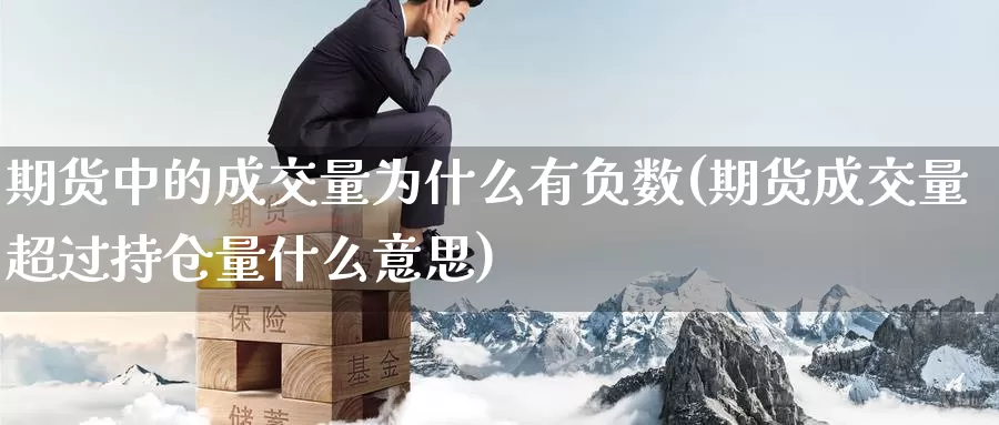 期货中的成交量为什么有负数(期货成交量超过持仓量什么意思)