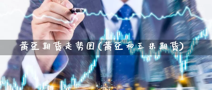 黄豆期货走势图(黄豆和玉米期货)